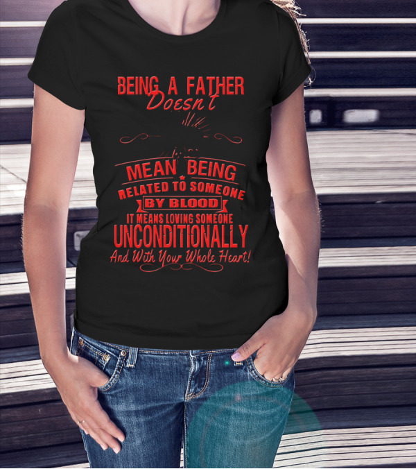 Being A Father Doesn't Mean Being Related By Blood Loving Unconditionally T-Shirt