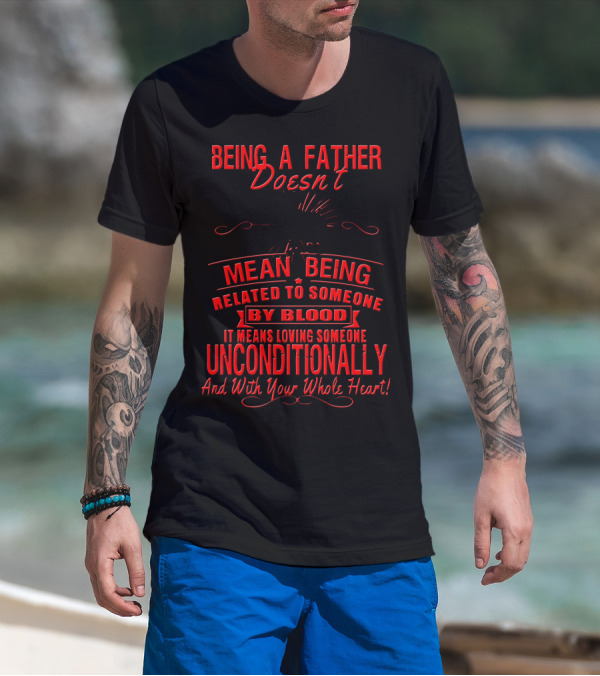 Being A Father Doesn't Mean Being Related By Blood Loving Unconditionally T-Shirt