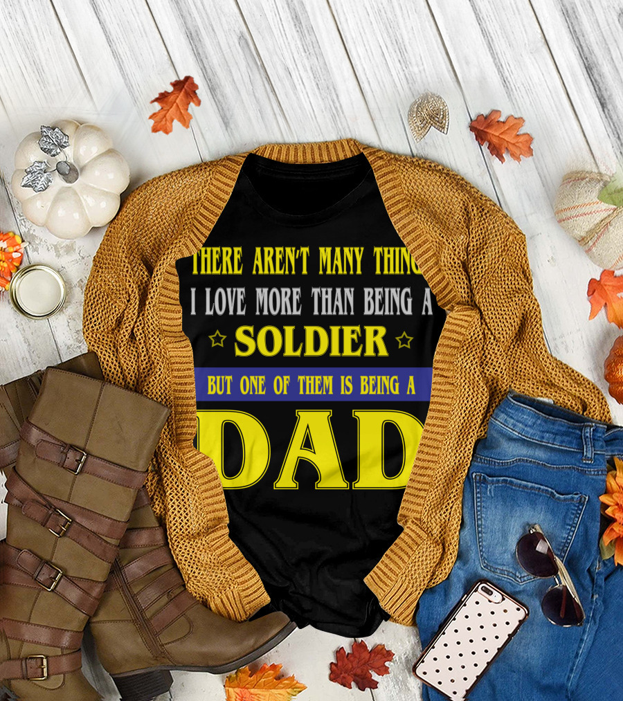THERE AREN'T MANY THINGS I LOVE MORE THAN BEING A SOLDIER BUT ONE OF THEM IS BEING A DAD T-Shirt