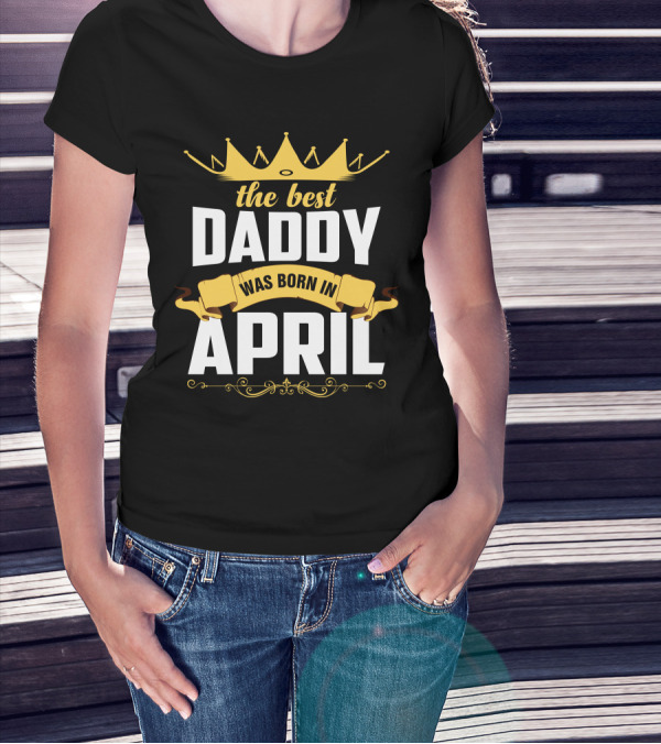 The Best Daddy Was Born In April Crown Banner T-Shirt