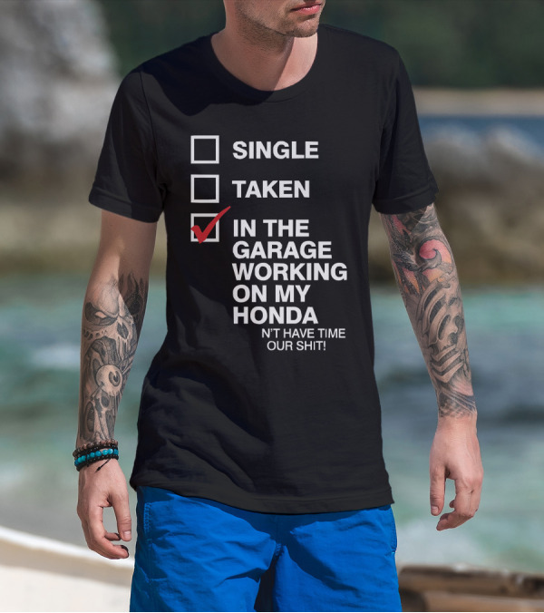 Single Taken In The Garage Working On My Honda Don't Have Time For Your Shit T-Shirt