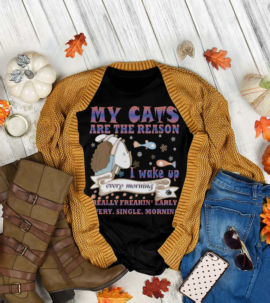 My Cats Are The Reason I Wake Up Really Freakin' Early Every Single Morning T-Shirt