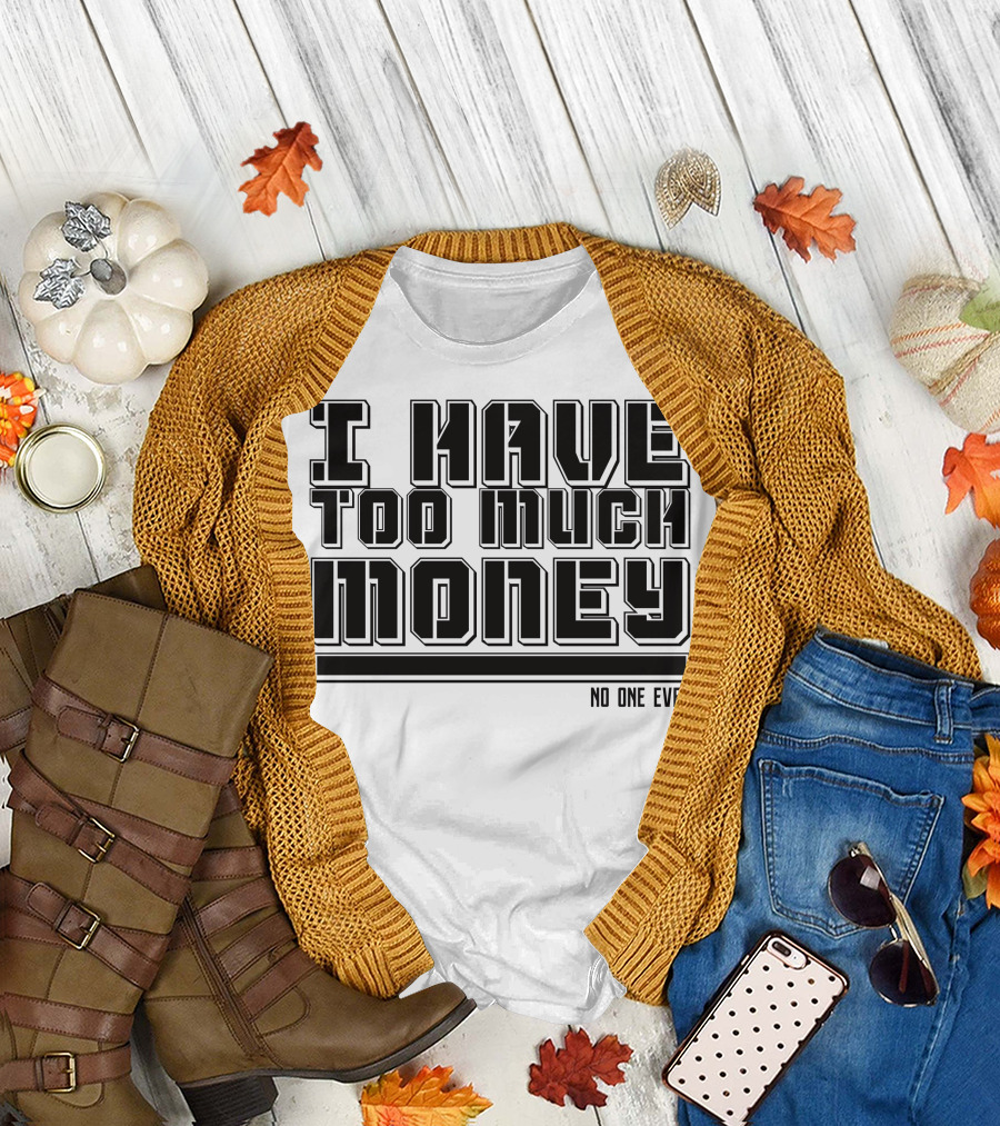 I Have Too Much Money No One Ever T-Shirt