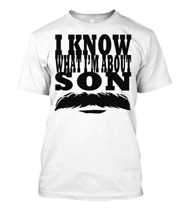I Know What I'm About Son Mustache T-Shirt