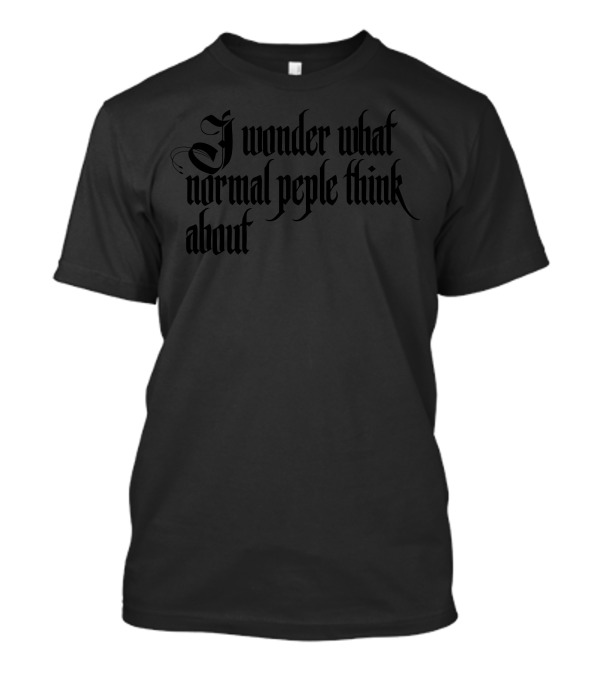 I Wonder What Normal Peple Think About Gothic Style Typographic Error T-Shirt