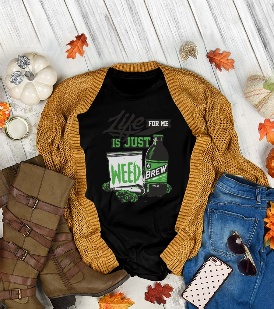 Life for Me Is Just Weed and Brew 12 Fl Oz T-Shirt