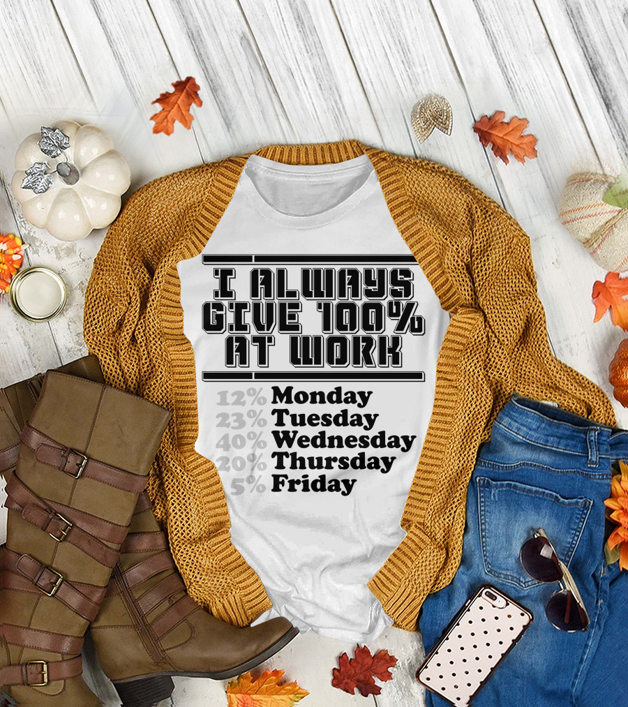 I Always Give 100 Percent at Work 12 Percent Monday 23 Percent Tuesday 40 Percent Wednesday 20 Percent Thursday 5 Percent Friday T-Shirt