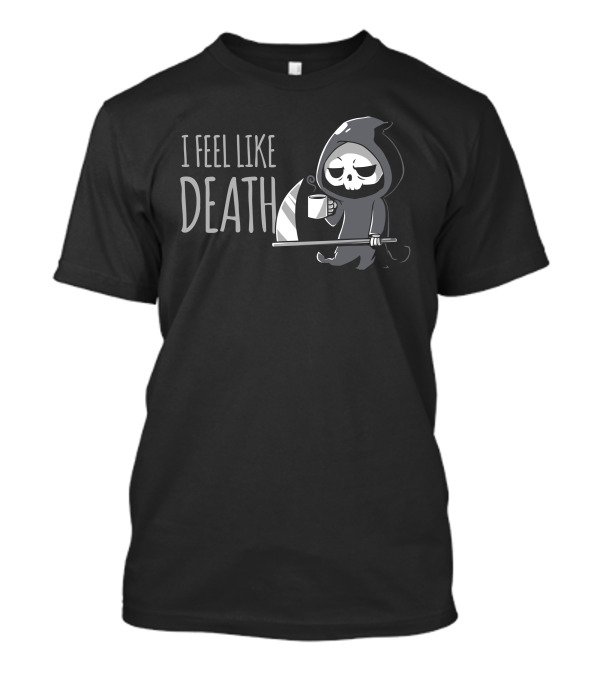 I Feel Like Death Grim Reaper Coffee Humor T-Shirt