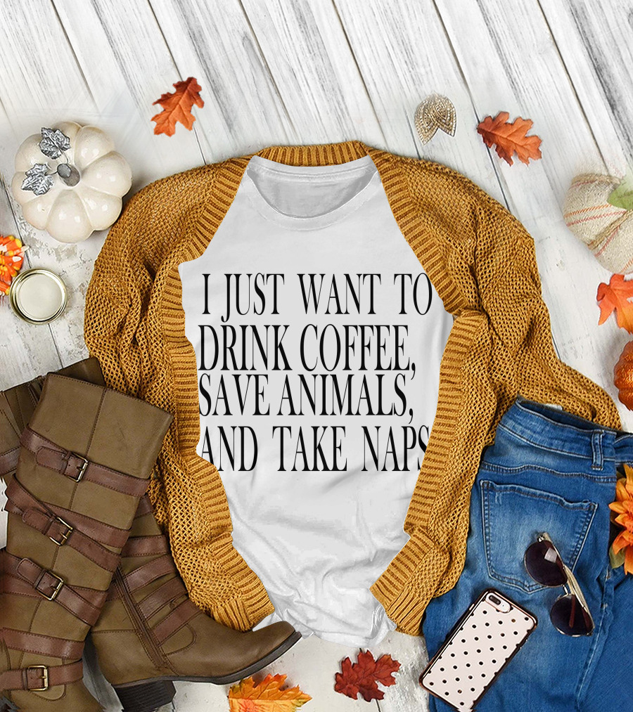 I Just Want to Drink Coffee, Save Animals, and Take Naps T-Shirt