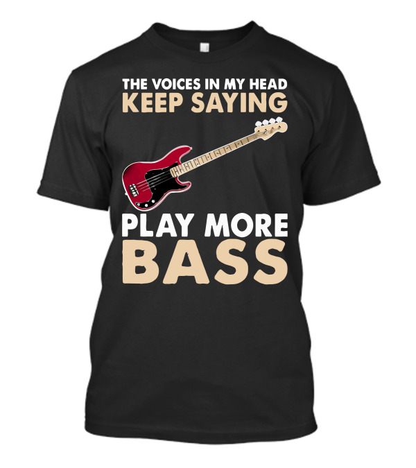 The Voices In My Head Keep Saying Play More Bass T-Shirt