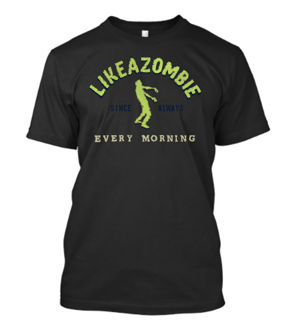 LIKE A ZOMBIE SINCE ALWAYS EVERY MORNING T-Shirt