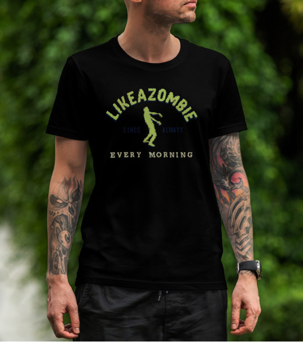 LIKE A ZOMBIE SINCE ALWAYS EVERY MORNING T-Shirt