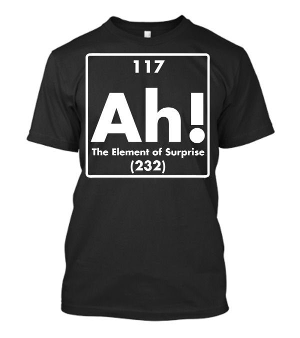 117 Ah The Element Of Surprise (232) Funny Periodic Table Comedy T-Shirt