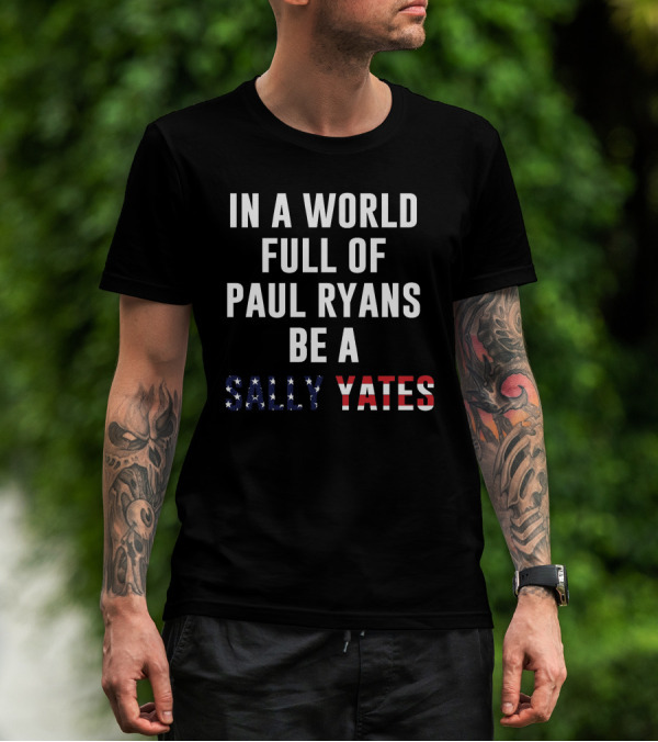 IN A WORLD FULL OF PAUL RYANS BE A SALLY YATES T-Shirt