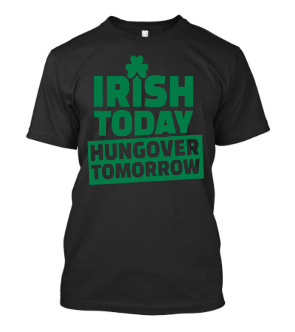 Irish Today Hungover Tomorrow Best T-Shirt