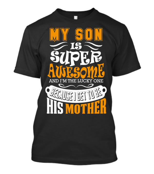 My Son Is Super Awesome And I'm The Lucky One Because I Get To Be His Mother T-Shirt