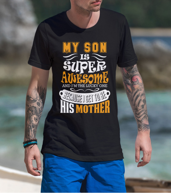 My Son Is Super Awesome And I'm The Lucky One Because I Get To Be His Mother T-Shirt