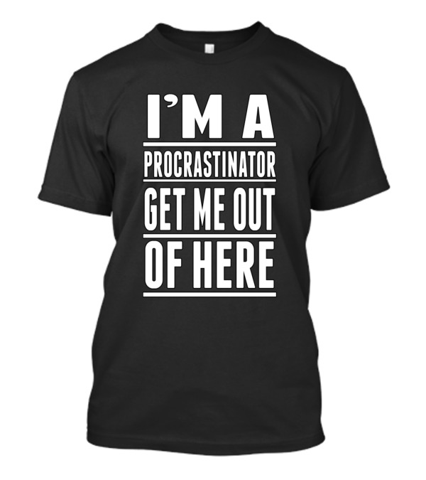 I'm A Procrastinator Get Me Out Of Here T-Shirt