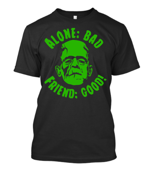 ALONE: BAD FRIEND: GOOD Monster Face Green Text T-Shirt