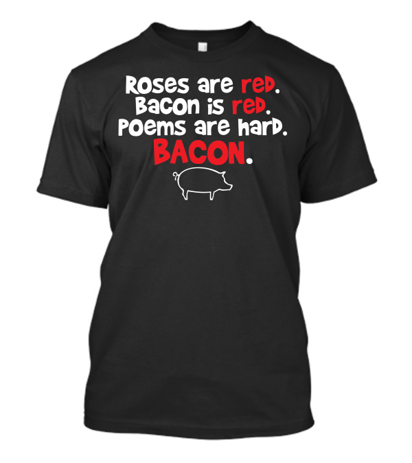 Roses Are Red Bacon Is Red Poems Are Hard Bacon T-Shirt