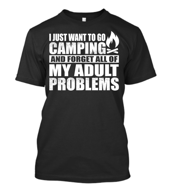 I Just Want To Go Camping And Forget All Of My Adult Problems T-Shirt
