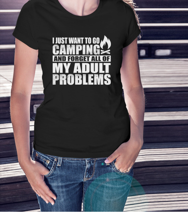 I Just Want To Go Camping And Forget All Of My Adult Problems T-Shirt