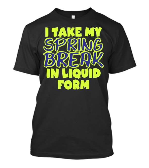 I Take My Spring Break In Liquid Form Bright Neon Text T-Shirt