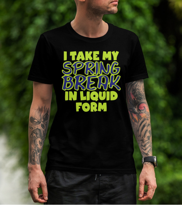 I Take My Spring Break In Liquid Form Bright Neon Text T-Shirt