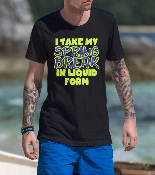 I Take My Spring Break In Liquid Form Bright Neon Text T-Shirt