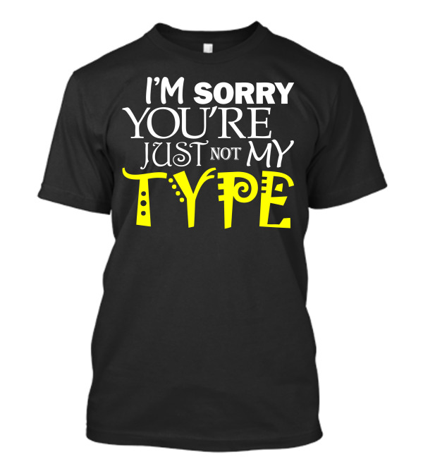 I'm Sorry You're Just Not My Type T-Shirt