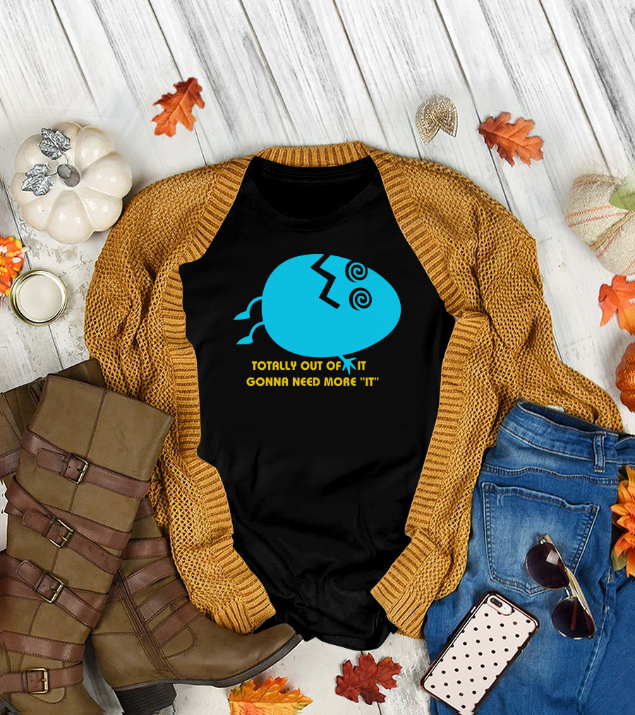 TOTALLY OUT OF IT GONNA NEED MORE IT EGG STYLIZED T-Shirt