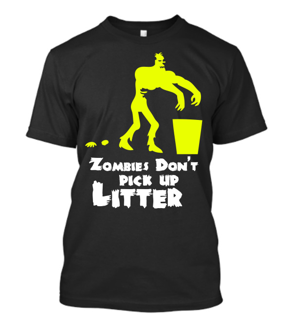 Zombies Don't Pick Up Litter Neon Green Monster Humorous Environmental Message T-Shirt
