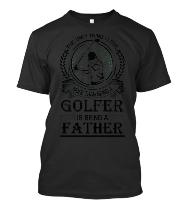 The Only Thing I Love More Than Being A Golfer Is Being A Father T-Shirt