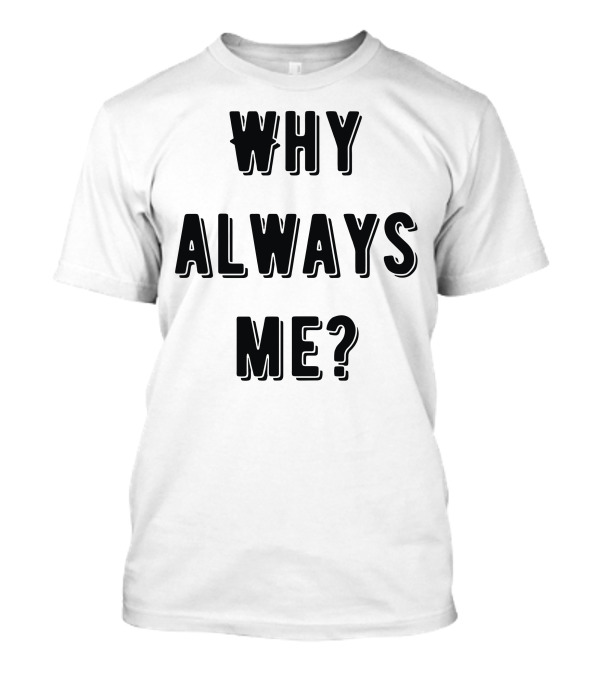 Why Always Me Text Iconic Expression T-Shirt