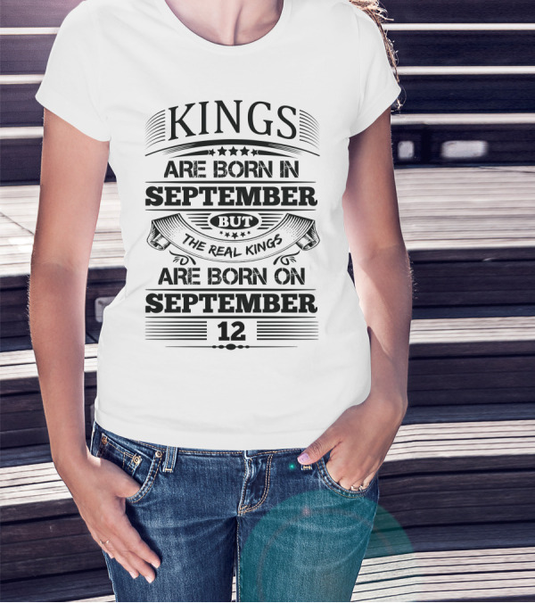 Kings Are Born In September But The Real Kings Are Born On September 12 T-Shirt