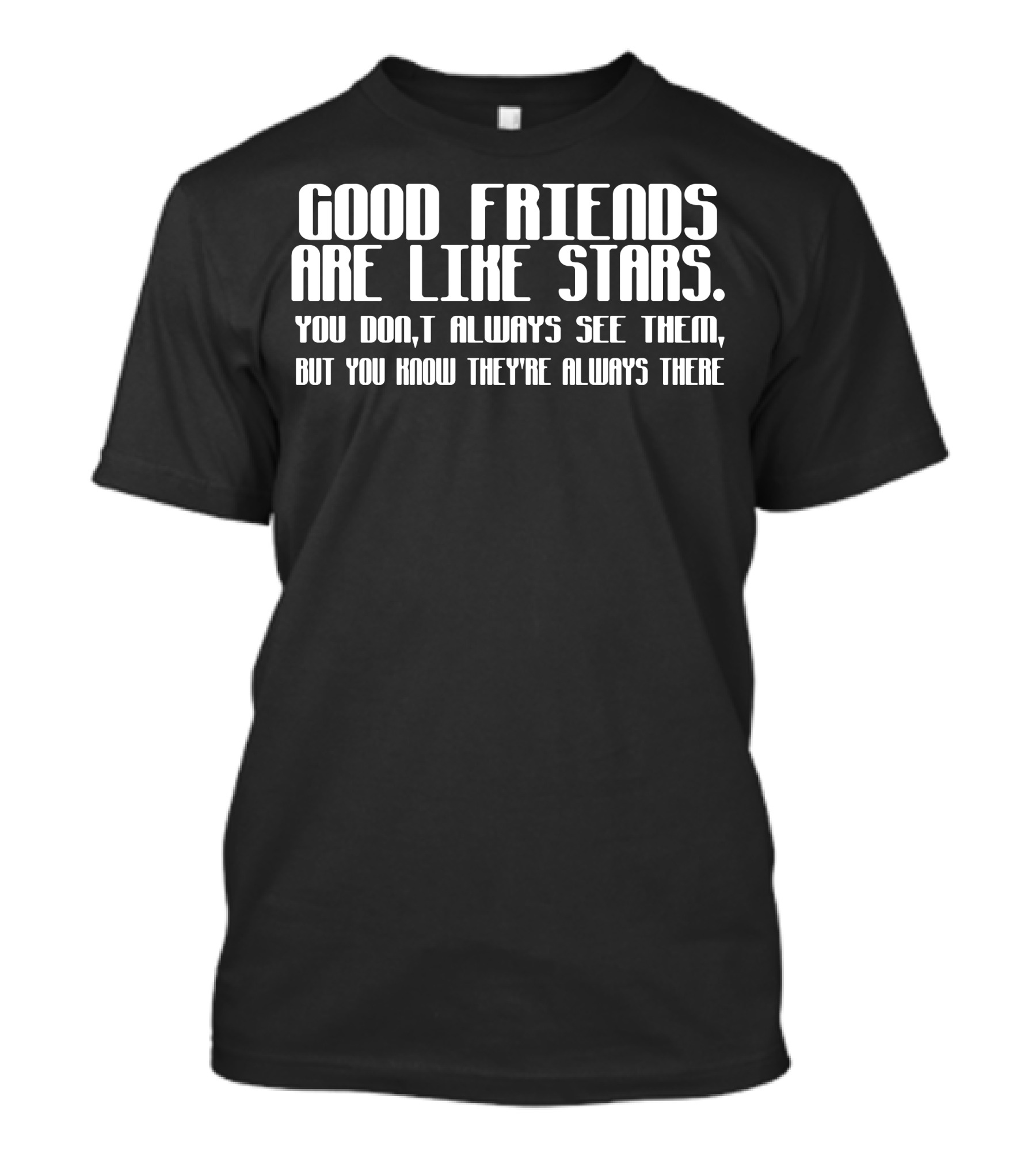 GOOD FRIENDS ARE LIKE STARS YOU DON’T ALWAYS SEE THEM BUT YOU KNOW THEY’RE ALWAYS THERE T-Shirt