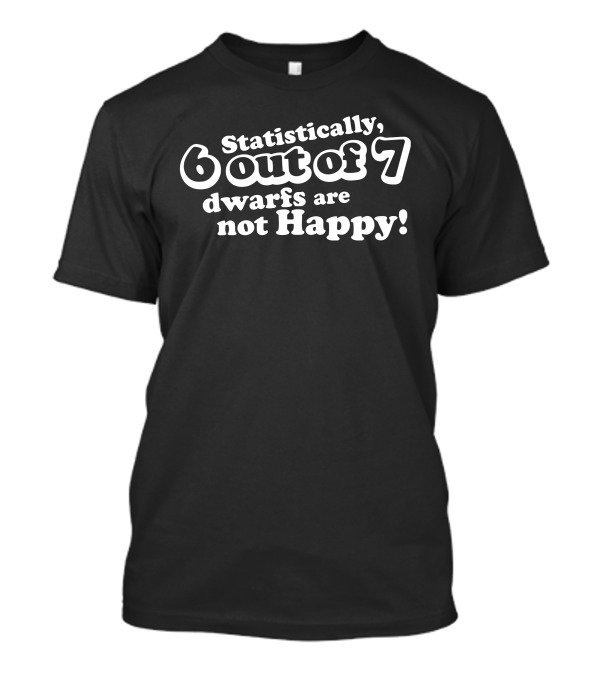 Statistically 6 Out Of 7 Dwarfs Are Not Happy T-Shirt