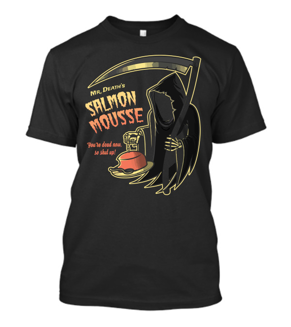 Mr. Death's Salmon Mousse You're Dead Now So Shut Up T-Shirt