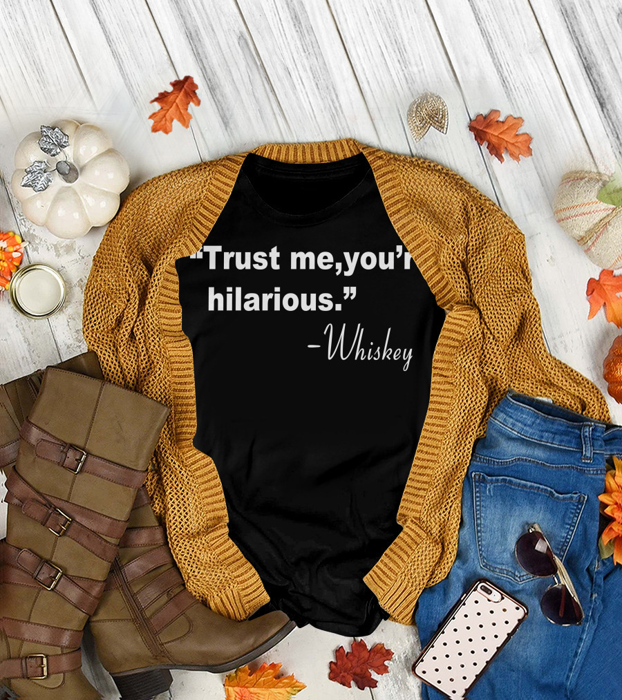 “Trust Me, You’re Hilarious” - Whiskey T-Shirt