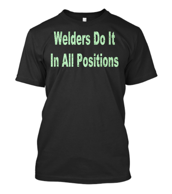 Welders Do It In All Positions T-Shirt