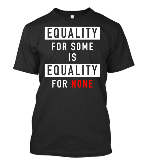 EQUALITY FOR SOME IS EQUALITY FOR NONE T-Shirt