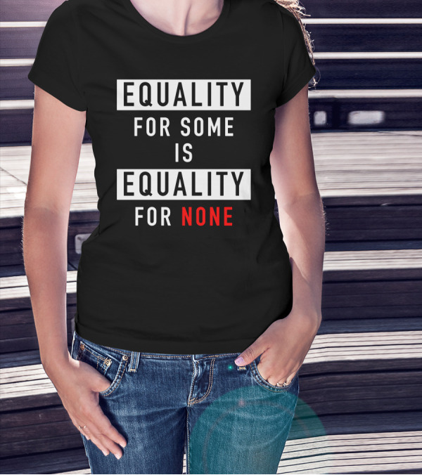 EQUALITY FOR SOME IS EQUALITY FOR NONE T-Shirt