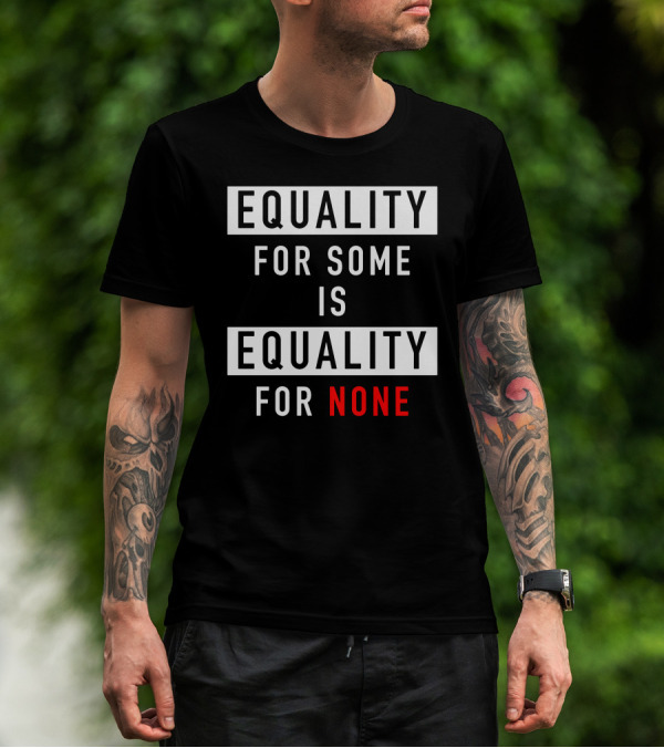 EQUALITY FOR SOME IS EQUALITY FOR NONE T-Shirt