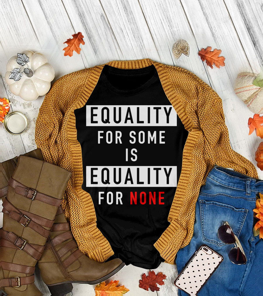 EQUALITY FOR SOME IS EQUALITY FOR NONE T-Shirt