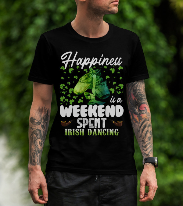 Happiness Is A Weekend Spent Irish Dancing With Shamrocks And Dance Shoes T-Shirt
