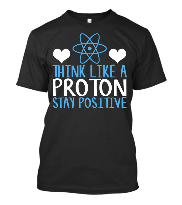 Think Like A Proton Stay Positive Funny Science Heart Atom T-Shirt