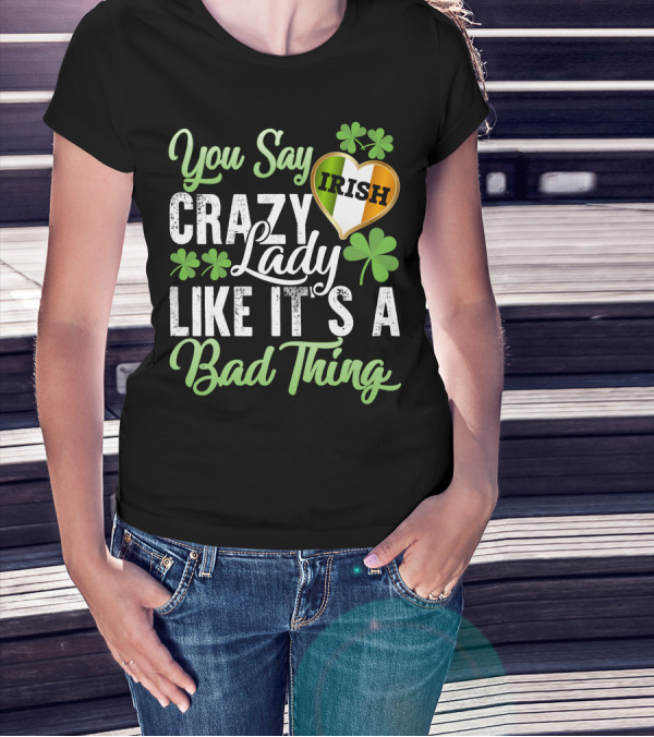 You Say Crazy Irish Lady Like It's A Bad Thing Four-Leaf Clover Heart T-Shirt