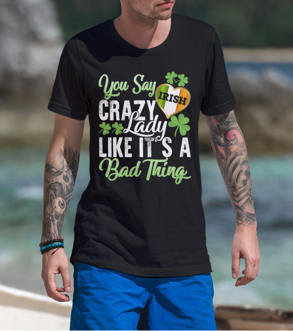 You Say Crazy Irish Lady Like It's A Bad Thing Four-Leaf Clover Heart T-Shirt
