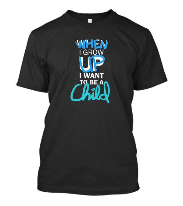 When I Grow Up I Want To Be A Child T-Shirt