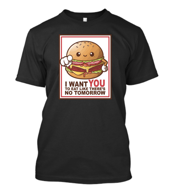 Hamburger Sam I Want You To Eat Like There's No Tomorrow T-Shirt